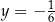 y = − 1 6 