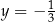  1 y = − 3 