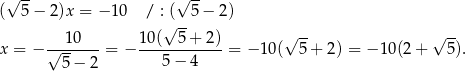  √ -- √ -- ( 5− 2)x = − 10 / :√ (-5 − 2) 10 10( 5 + 2) √ -- √ -- x = − √-------= − ------------= − 10( 5 + 2) = − 10(2 + 5 ). 5 − 2 5 − 4 