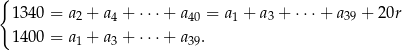 { 1340 = a2 + a 4 + ⋅⋅⋅ + a40 = a1 + a3 + ⋅⋅⋅+ a39 + 20r 1400 = a1 + a 3 + ⋅⋅⋅ + a39. 