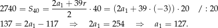  2a1 + 3 9r 27 40 = S40 = ---------⋅ 40 = (2a1 + 39 ⋅(− 3))⋅ 20 / : 2 0 2 13 7 = 2a1 − 117 ⇒ 2a 1 = 254 ⇒ a1 = 127. 