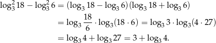  2 2 log31 8− log 36 = (log 318 − log36 )(lo g318 + log3 6) 18 = log 3-6-⋅log3(1 8⋅6) = log 33 ⋅log3(4 ⋅27) = log 34 + log32 7 = 3+ lo g34. 