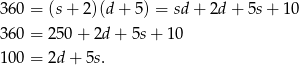 3 60 = (s+ 2)(d + 5) = sd + 2d + 5s + 10 3 60 = 250 + 2d + 5s + 10 1 00 = 2d + 5s. 
