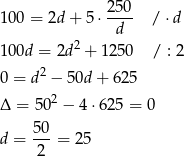  250 10 0 = 2d + 5 ⋅---- / ⋅d d 10 0d = 2d2 + 12 50 / : 2 2 0 = d − 50d + 625 Δ = 502 − 4 ⋅625 = 0 d = 50-= 25 2 