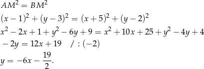 AM 2 = BM 2 2 2 2 2 (x − 1) + (y− 3) = (x + 5) + (y − 2) x2 − 2x + 1 + y2 − 6y + 9 = x 2 + 1 0x+ 25+ y2 − 4y + 4 − 2y = 12x + 19 / : (− 2) 19- y = − 6x − 2 . 