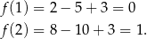 f(1) = 2 − 5 + 3 = 0 f(2) = 8 − 10 + 3 = 1. 