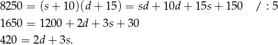 8250 = (s + 10)(d + 1 5) = sd+ 10d + 15s + 150 / : 5 1650 = 1 200+ 2d + 3s+ 30 420 = 2d + 3s. 