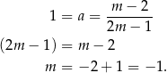  1 = a = m-−--2- 2m − 1 (2m − 1) = m − 2 m = − 2 + 1 = − 1. 