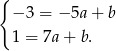 { − 3 = −5a + b 1 = 7a+ b. 