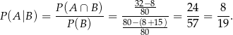 P-(A-∩-B)- ---32−808--- 24- 8-- P (A|B ) = P (B) = 80−(8+15) = 57 = 19. 80 