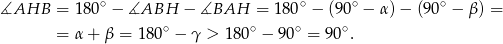 ∡AHB = 180∘ − ∡ABH − ∡BAH = 180∘ − (90 ∘ − α )− (9 0∘ − β) = ∘ ∘ ∘ ∘ = α+ β = 18 0 − γ > 18 0 − 9 0 = 90 . 