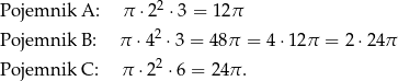  2 Pojemnik A: π ⋅ 2 ⋅3 = 12π Pojemnik B: π ⋅42 ⋅3 = 48 π = 4 ⋅12π = 2 ⋅24π 2 Pojemnik C: π ⋅2 ⋅6 = 2 4π. 