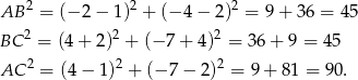 AB 2 = (− 2− 1)2 + (− 4− 2 )2 = 9+ 36 = 45 2 2 2 BC = (4+ 2) + (−7 + 4) = 36+ 9 = 45 AC 2 = (4 − 1)2 + (− 7− 2)2 = 9 + 81 = 90 . 