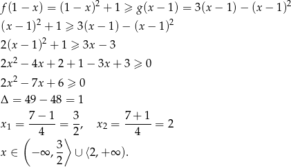  2 2 f(1 − x ) = (1− x) + 1 ≥ g(x − 1) = 3(x− 1)− (x− 1) (x − 1)2 + 1 ≥ 3(x − 1)− (x − 1 )2 2 2(x − 1) + 1 ≥ 3x − 3 2x 2 − 4x + 2+ 1 − 3x + 3 ≥ 0 2x 2 − 7x + 6 ≥ 0 Δ = 49 − 48 = 1 7−--1- 3- 7+--1- x1 = 4 = 2 , x2 = 4 = 2 ( 3 ⟩ x ∈ − ∞ ,-- ∪ ⟨2,+ ∞ ). 2 