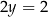 2y = 2 