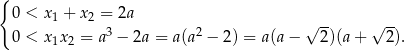 { 0 < x + x = 2a 1 2 3 2 √ -- √ -- 0 < x1x2 = a − 2a = a(a − 2) = a(a − 2)(a + 2). 