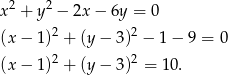 x 2 + y 2 − 2x − 6y = 0 2 2 (x − 1 ) + (y − 3) − 1 − 9 = 0 2 2 (x − 1 ) + (y − 3) = 10. 