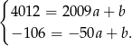 { 4012 = 2 009a + b − 106 = − 50a + b. 