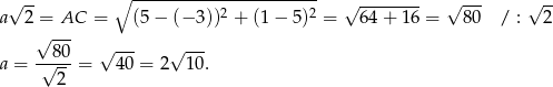  √ -- ∘ ----------------------- √ -------- √ --- √ -- a 2 = AC = (5 − (− 3))2 + (1 − 5)2 = 64 + 16 = 80 / : 2 √ --- ---80 √ --- √ --- a = √ 2- = 40 = 2 10. 