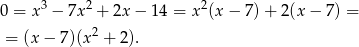  3 2 2 0 = x − 7x + 2x − 14 = x (x− 7)+ 2(x − 7) = = (x− 7)(x2 + 2). 