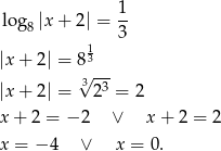  1 log 8|x+ 2| = -- 1 3 |x+ 2| = 83 3√ --- |x+ 2| = 23 = 2 x + 2 = − 2 ∨ x + 2 = 2 x = − 4 ∨ x = 0. 