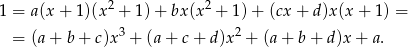  2 2 1 = a(x + 1 )(x + 1)+ bx (x + 1)+ (cx+ d)x(x + 1) = = (a + b + c)x3 + (a + c+ d)x2 + (a+ b+ d)x + a. 