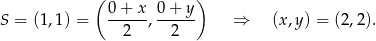  ( ) 0 + x 0+ y S = (1,1) = ------,------ ⇒ (x ,y) = (2,2). 2 2 