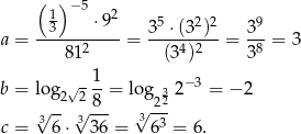  ( )−5 13 ⋅92 35 ⋅(32)2 39 a = ------2----= ----4-2--= -8-= 3 81 (3 ) 3 √- 1- − 3 b = log 2 2 8 = log2 32 2 = − 2 3√ --√3--- √3--- c = 6⋅ 3 6 = 63 = 6. 
