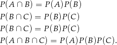 P(A ∩ B) = P (A )P (B) P(B ∩ C ) = P(B )P(C ) P(B ∩ C ) = P(B )P(C ) P(A ∩ B ∩ C) = P (A )P(B )P(C ). 