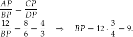 AP-- CP-- BP = DP 12 8 4 3 --- = --= -- ⇒ BP = 1 2⋅ --= 9. BP 6 3 4 