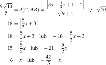  | | 9√ 10- ||3x − 12x + 1+ 2 || √ --- ------= d(C,AB ) = -----√------------ / ⋅ 10 5 | | 9 + 1 |5 | 18 = ||-x + 3|| 2 5- 5- 18 = 2x + 3 lub − 18 = 2x + 3 5 5 15 = -x lub − 21 = -x 2 2 6 = x lub − 42-= x. 5 