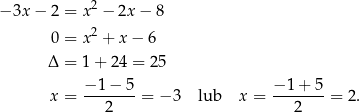 − 3x − 2 = x2 − 2x− 8 2 0 = x + x− 6 Δ = 1+ 2 4 = 25 x = −-1−--5 = − 3 lub x = −-1+--5 = 2. 2 2 