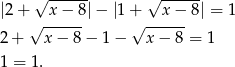 √ ------ √ ------ |2+ x − 8|− |1 + x − 8| = 1 √ ------ √ ------ 2+ x− 8− 1− x− 8 = 1 1 = 1. 