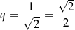  √ -- q = √1--= --2- 2 2 