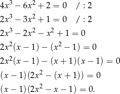  3 2 4x − 6x + 2 = 0 / : 2 2x3 − 3x 2 + 1 = 0 / : 2 2x3 − 2x 2 − x 2 + 1 = 0 2 2 2x (x − 1 )− (x − 1) = 0 2x2(x − 1 )− (x + 1)(x − 1) = 0 2 (x − 1)(2x − (x + 1)) = 0 (x − 1)(2x 2 − x − 1) = 0. 