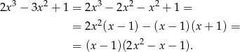 2x3 − 3x2 + 1 = 2x 3 − 2x 2 − x 2 + 1 = = 2x 2(x− 1)− (x − 1)(x+ 1) = 2 = (x − 1)(2x − x − 1). 