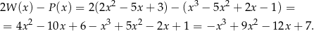  2 3 2 2W (x)− P(x) = 2(2x − 5x + 3) − (x − 5x + 2x − 1) = = 4x 2 − 10x + 6 − x3 + 5x2 − 2x + 1 = −x 3 + 9x 2 − 12x + 7. 