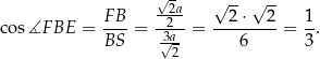  √- √ --√ -- FB -22a- 2⋅ 2 1 cos∡F BE = BS- = -3√a- = ---6---- = 3-. 2 