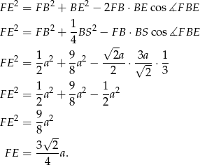  2 2 2 F E = F B + BE − 2FB ⋅BE cos∡F BE 2 2 1- 2 F E = F B + 4 BS − F B ⋅BS cos ∡F BE √ -- F E2 = 1a2 + 9a2 − ---2a⋅ 3√a--⋅ 1 2 8 2 2 3 2 1 2 9 2 1 2 F E = -a + -a − --a 2 8 2 F E2 = 9a2 8√ -- 3 2 F E = ----a. 4 
