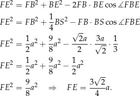 F E2 = F B2 + BE 2 − 2FB ⋅BE cos∡F BE 1 F E2 = F B2 + --BS2 − F B ⋅BS cos ∡F BE 4 √ -- 2 1 2 9 2 2a 3a 1 F E = 2a + 8a − --2--⋅ √---⋅3- 2 F E2 = 1a2 + 9a2 − 1-a2 2 8 2 9 3 √ 2- F E2 = -a2 ⇒ F E = -----a. 8 4 