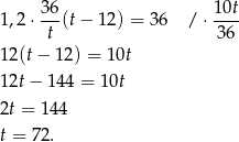  36- 10t- 1,2 ⋅ t (t− 12 ) = 36 / ⋅ 36 12(t − 12) = 1 0t 12t − 144 = 10t 2t = 144 t = 72. 