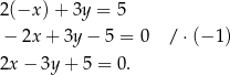 2 (−x )+ 3y = 5 − 2x + 3y − 5 = 0 / ⋅(− 1) 2x − 3y+ 5 = 0. 
