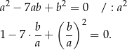  2 2 2 a − 7ab + b( =) 0 / : a b b 2 1 − 7 ⋅--+ -- = 0. a a 