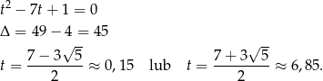  2 t − 7t+ 1 = 0 Δ = 49 − 4 = 45 √ -- √ -- t = 7−--3--5-≈ 0 ,1 5 lub t = 7+--3--5-≈ 6,85. 2 2 