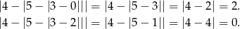 |4 − |5− |3− 0 ||| = |4− |5 − 3|| = |4− 2| = 2. |4 − |5− |3− 2 ||| = |4− |5 − 1|| = |4− 4| = 0. 