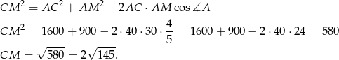 CM 2 = AC 2 + AM 2 − 2AC ⋅AM cos∡A CM 2 = 1600 + 90 0− 2⋅40 ⋅30 ⋅ 4-= 1600 + 90 0− 2 ⋅40 ⋅24 = 580 √ ---- √ ---- 5 CM = 580 = 2 145. 