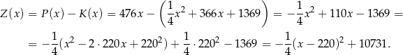  ( 1 ) 1 Z(x ) = P(x )− K (x) = 4 76x − -x2 + 36 6x+ 1369 = − --x2 + 110x − 13 69 = 4 4 1- 2 2 1- 2 1- 2 = − 4(x − 2 ⋅220x + 220 )+ 4 ⋅220 − 136 9 = − 4(x − 2 20) + 10731. 