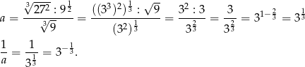 3√ --2- 1 3 2 1 √ -- 2 a = --27√--: 92-= ((3-)-)3-:--9-= 3--: 3-= 3--= 3 1− 23 = 3 13 39 (32)13 3 23 323 1-= -1- = 3− 13. a 3 13 
