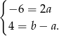 { − 6 = 2a 4 = b − a. 