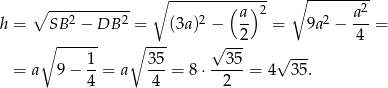  ∘ -------------- ∘ --------- ∘ ----------- (a )2 a2 h = SB 2 − DB 2 = (3a)2 − -- = 9a 2 − ---= ∘ ------ ∘ --- √ --2 4 1 35 35 √ --- = a 9 − 4-= a 4--= 8 ⋅--2--= 4 35 . 
